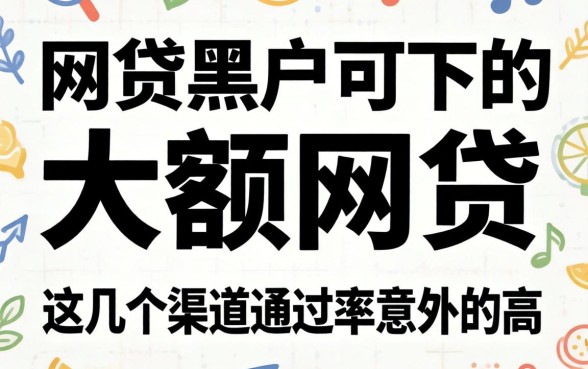 揭秘网贷黑户可下的大额网贷，这几个渠道通过率意外的高