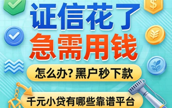 征信花了急需用钱怎么办？2026黑户秒下款千元小贷有哪些靠谱平台？
