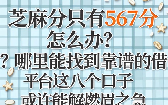 芝麻分只有567分怎么办？哪里能找到靠谱的借款平台？这几个口子或许能解燃眉之急