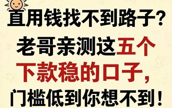 急用钱找不到路子？老哥亲测这五个下款稳的口子，门槛低到你想不到！