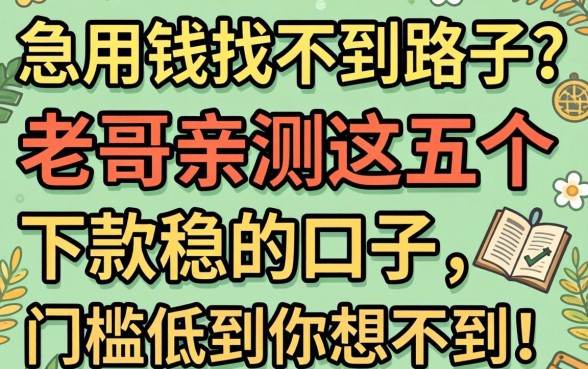 急用钱找不到路子？老哥亲测这五个下款稳的口子，门槛低到你想不到！