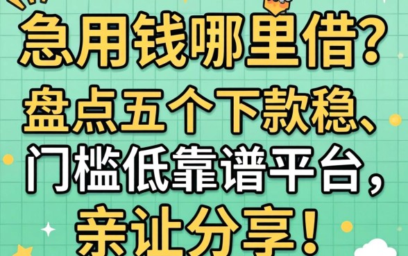 急用钱哪里借?盘点五个下款稳、门槛低的靠谱平台,亲测分享!