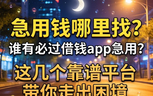 深夜急用钱哪里找？谁有必过借钱app急用？这几个靠谱平台带你走出困境