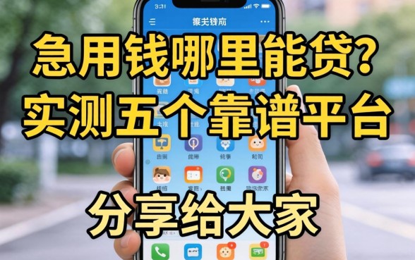 手机上急用钱哪里能贷？实测五个靠谱平台分享给大家