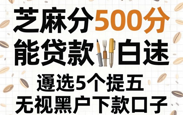 芝麻分500分能贷款，遴选5个无视黑户下款的口子