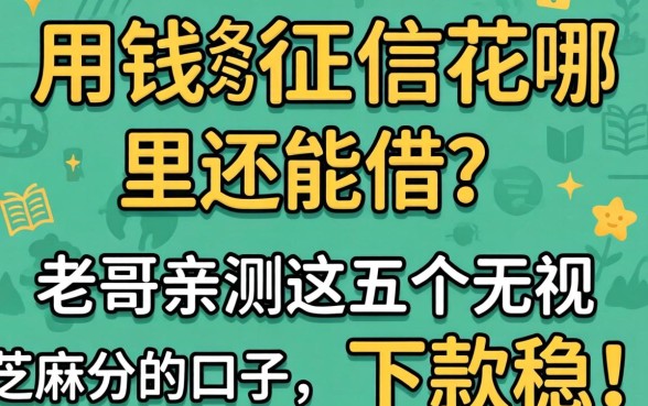 急用钱征信花哪里还能借？老哥亲测这五个无视芝麻分的口子，下款稳！