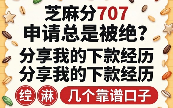 芝麻分707，申请总是被拒？分享我的下款经历和几个靠谱口子