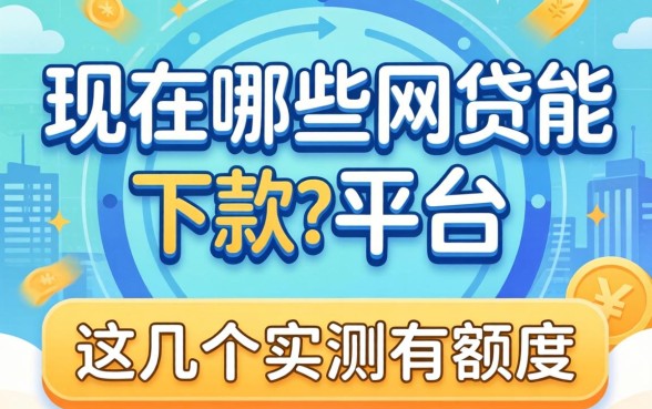 揭秘现在有哪些网贷能下款的平台，这几个实测有额度