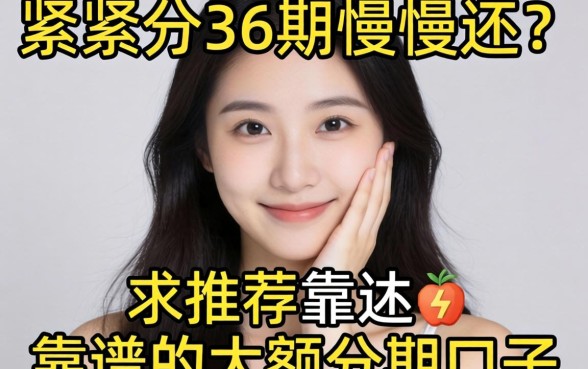 手头紧想分36期慢慢还？求推荐靠谱的大额分期口子！