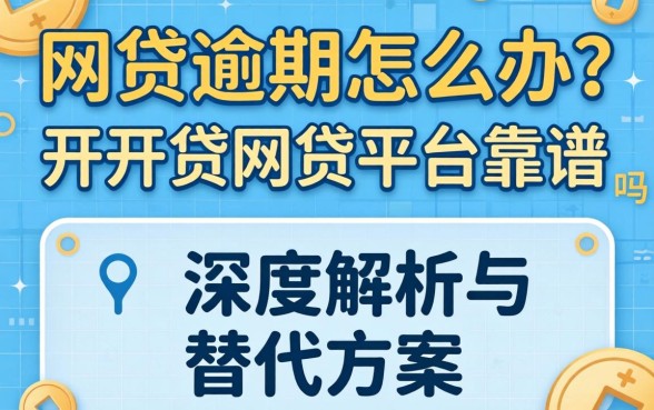 网贷逾期怎么办？开开贷网贷平台靠谱吗？深度解析与替代方案推荐