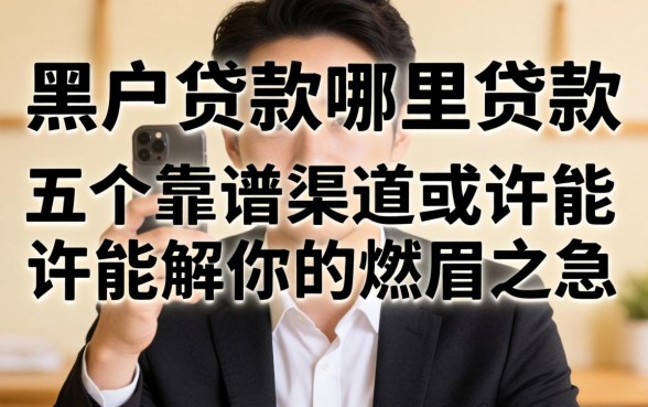 黑户贷款哪里贷款？这五个靠谱渠道或许能解你的燃眉之急