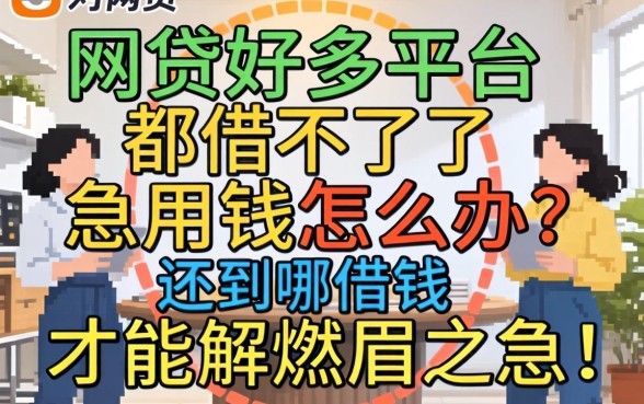 网贷好多平台都借不了了，急用钱怎么办？还到哪借钱才能解燃眉之急？