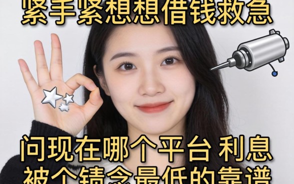 手头紧想借钱救急，请问现在哪个平台利息最低且靠谱？