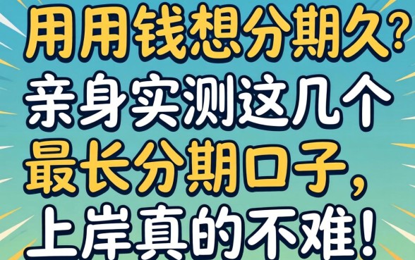 急用钱想分期久一点？亲身实测这几个最长分期口子，上岸真的不难！