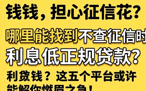 急需用钱却担心征信花？哪里能找到不查征信的利息低正规贷款？这五个平台或许能解你燃眉之急！