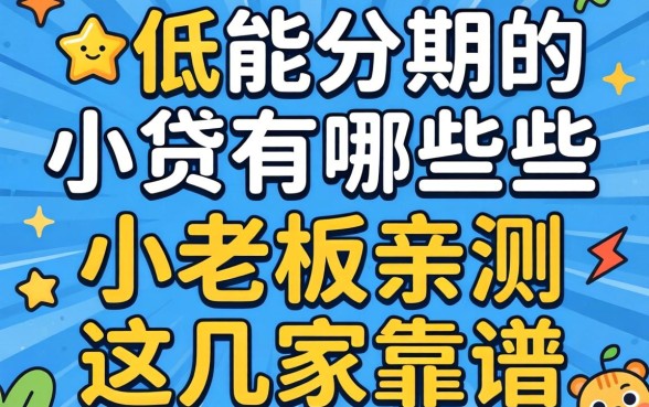 门槛低能分期的小贷有哪些?小老板亲测这几家靠谱