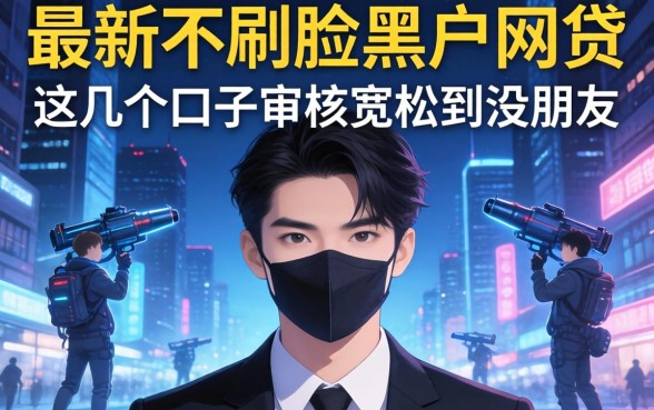 揭秘最新不刷脸黑户网贷，这几个口子审核宽松到没朋友
