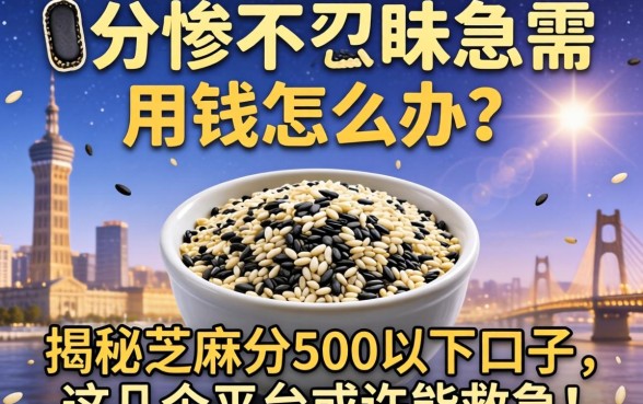 芝麻分惨不忍睹急需用钱怎么办？揭秘芝麻分500以下口子，这几个平台或许能救急！