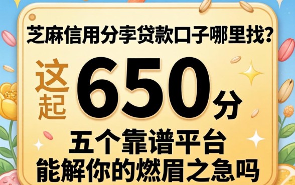 芝麻信用分650贷款口子哪里找?这五个靠谱平台能解你的燃眉之急吗?