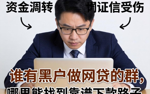 急需资金周转却征信受损?谁有黑户做网贷的群,哪里能找到靠谱下款路子?