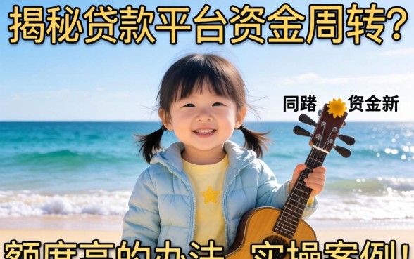 急需资金周转？揭秘贷款平台额度高的办法与实操案例