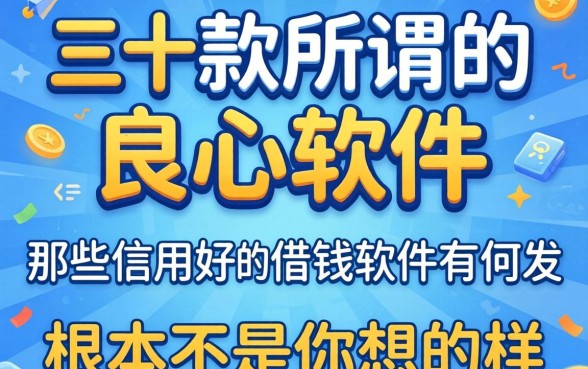 我翻了三十款所谓的良心软件，发现那些信用好的借钱软件有哪些根本不是你想的那样