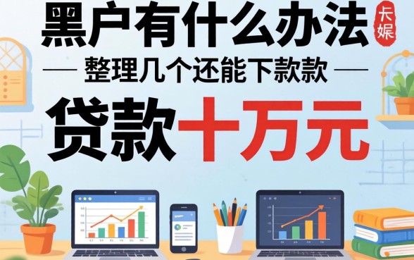 黑户有什么办法贷款十万元呢？整理几个还能下款的渠道