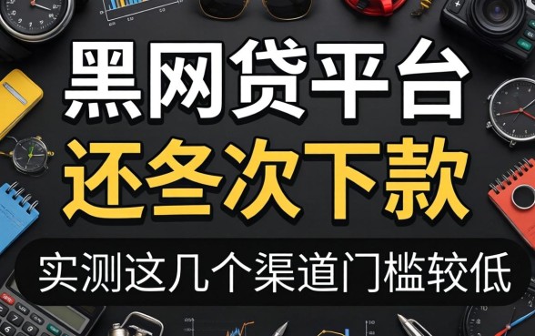 有哪些黑网贷平台可以下款?实测这几个渠道门槛较低