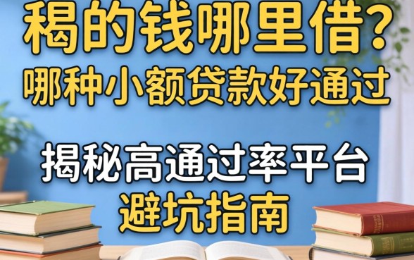急需用钱哪里借？哪种小额贷款好通过？揭秘高通过率平台与避坑指南