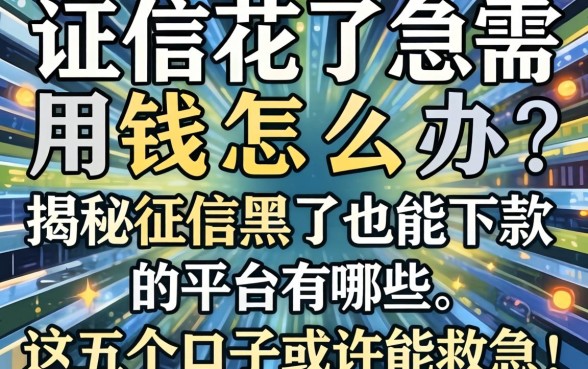 征信花了急需用钱怎么办？揭秘征信黑了也能下款的平台有哪些，这五个口子或许能救急！