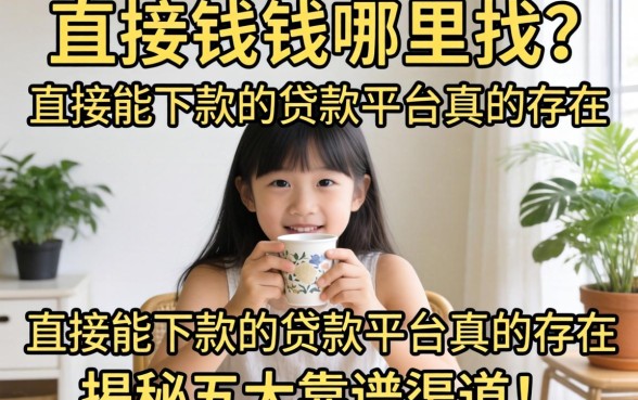 急需用钱哪里找？直接能下款的贷款平台真的存在吗？揭秘五大靠谱渠道