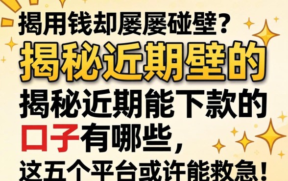 急用钱却屡屡碰壁?揭秘近期能下款的口子有哪些,这五个平台或许能救急!