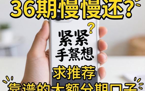 手头紧想分36期慢慢还？求推荐靠谱的大额分期口子！