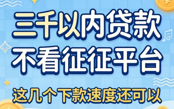 汇总三千以内贷款不看征信的平台，这几个下款速度还可以