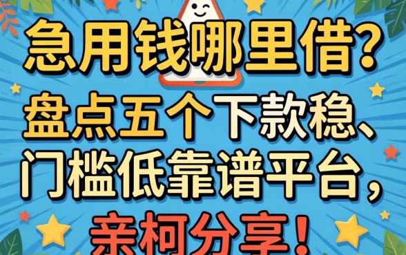 急用钱哪里借?盘点五个下款稳、门槛低的靠谱平台,亲测分享!