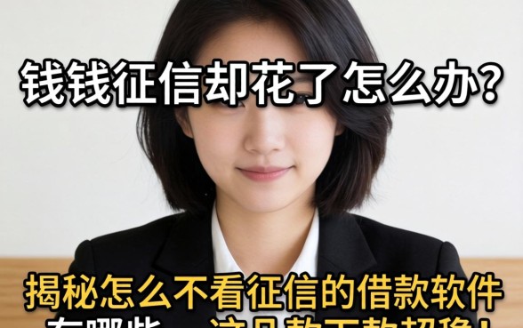 急需用钱征信却花了怎么办？揭秘怎么不看征信的借款软件有哪些，这几款下款超稳！