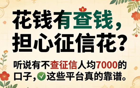 急需用钱却担心征信花？听说有不查征信人均7000的口子，这些平台真的靠谱吗？