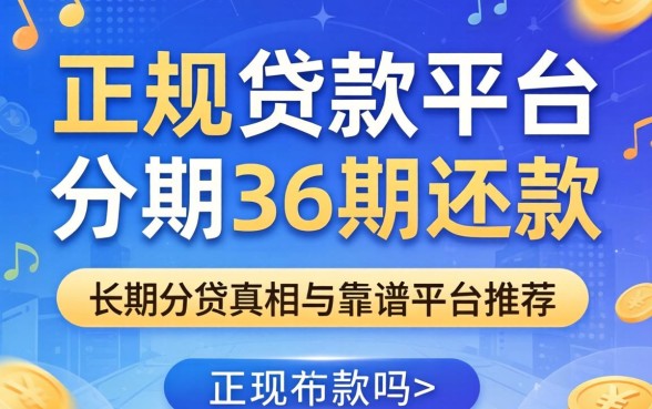 正规贷款平台可分期36期还款吗？长期分期的真相与靠谱平台推荐