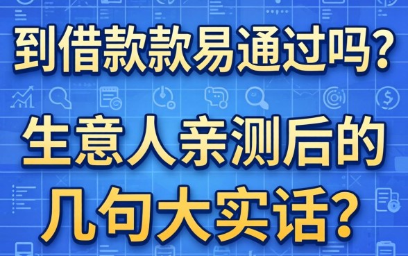 讯到借款容易通过吗？生意人亲测后的几句大实话