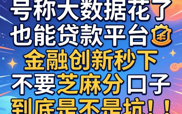 我试了那些号称大数据花了也能贷款的平台，金融创新秒下不要芝麻分的口子到底是不是坑