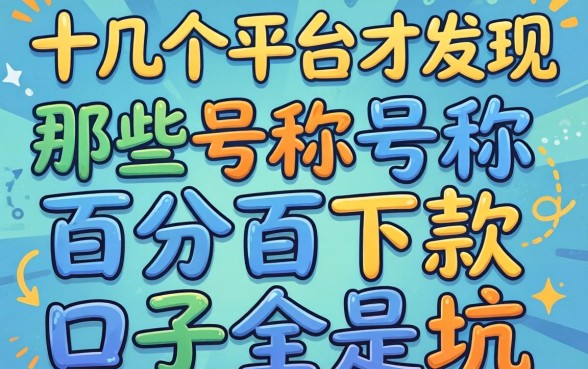 我试了十几个平台才发现，那些号称百分百下款的口子全是坑