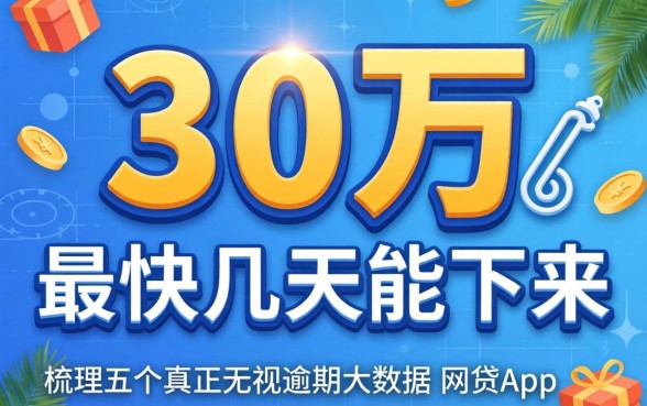 贷款30万最快几天能下来，梳理五个真正无视逾期大数据的网贷app