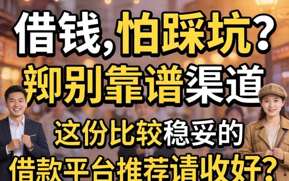 急需用钱却怕踩坑？如何辨别靠谱渠道？这份比较稳妥的借款平台推荐请收好