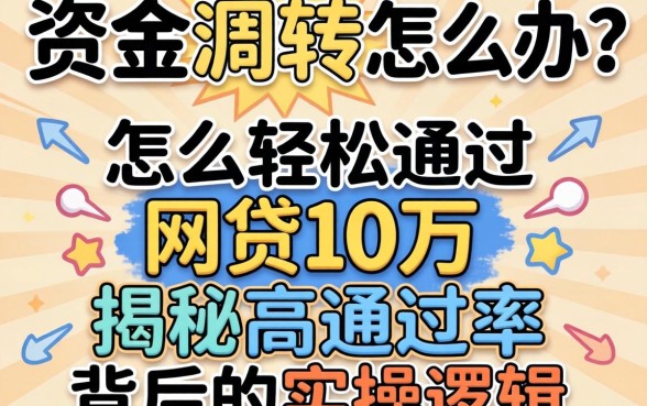 急需资金周转怎么办?怎么轻松通过网贷10万?揭秘高通过率背后的实操逻辑