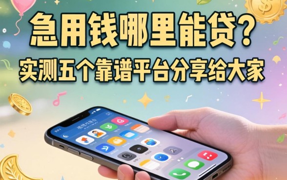 手机上急用钱哪里能贷？实测五个靠谱平台分享给大家