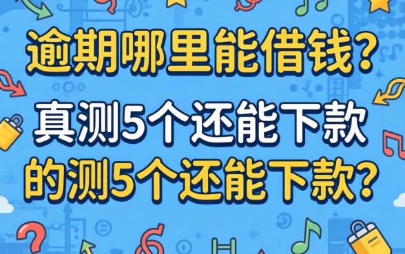 有逾期哪里能借钱？实测5个还能下款的渠道分享