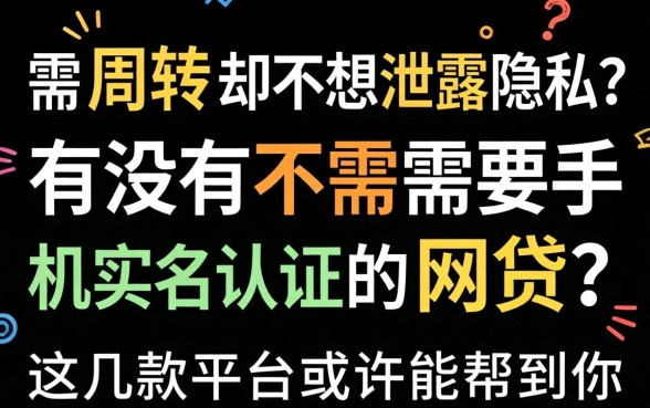 急需周转却不想泄露隐私？有没有不需要手机实名认证的网贷？这几款平台或许能帮到你