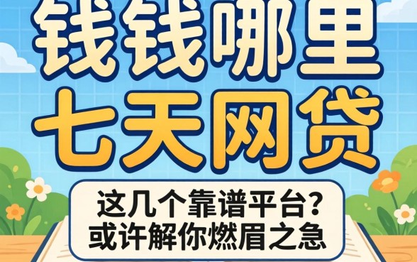 急需用钱哪里有七天的网贷？这几个靠谱平台或许能解你燃眉之急