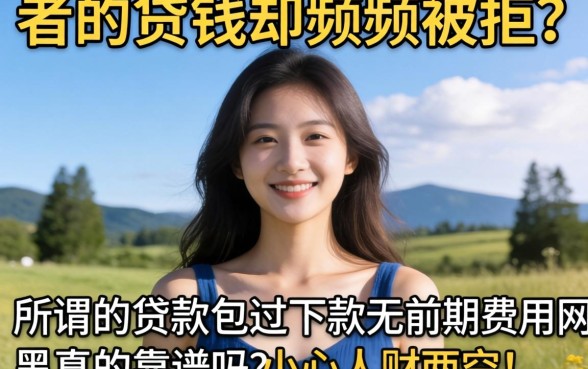 急需用钱却频频被拒？所谓的贷款包过下款无前期费用网黑真的靠谱吗？小心人财两空！