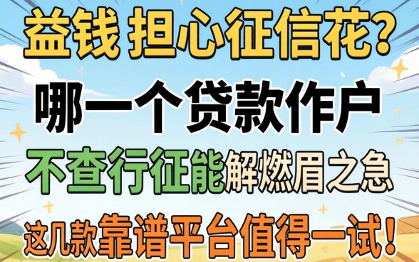 急需用钱却担心征信花？哪一个贷款软件不查征信能解燃眉之急？这几款靠谱平台值得一试